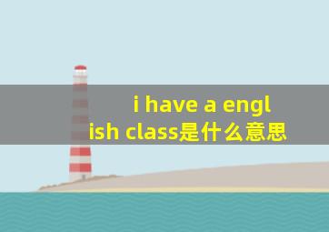 i have a english class是什么意思